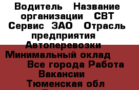 Водитель › Название организации ­ СВТ-Сервис, ЗАО › Отрасль предприятия ­ Автоперевозки › Минимальный оклад ­ 25 000 - Все города Работа » Вакансии   . Тюменская обл.,Тюмень г.